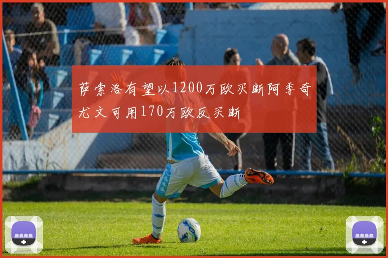 萨索洛有望以1200万欧买断阿季奇尤文可用170万欧反买断