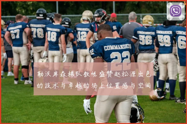 勒沃库森梯队教练盛赞赵松源出色的技术与卓越的场上位置感与空间感