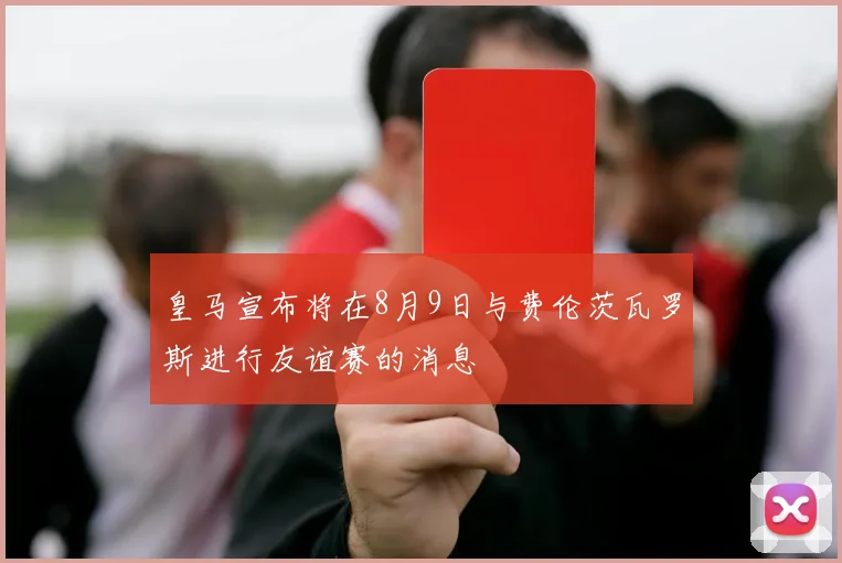皇马宣布将在8月9日与费伦茨瓦罗斯进行友谊赛的消息