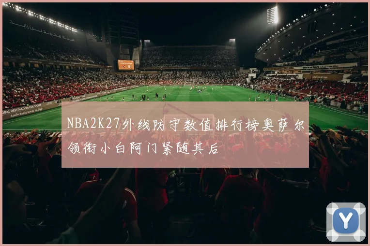 NBA2K27外线防守数值排行榜奥萨尔领衔小白阿门紧随其后