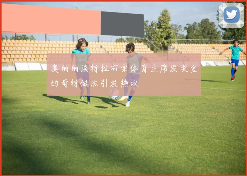 奥纳纳谈特拉布宗体育主席发奖金的奇特做法引发热议