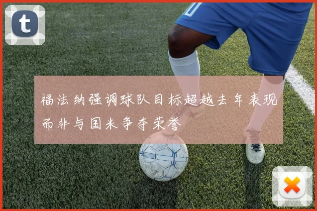 福法纳强调球队目标超越去年表现而非与国米争夺荣誉