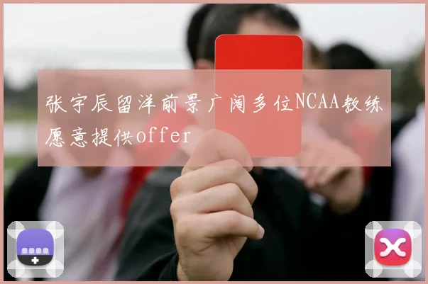 张宇辰留洋前景广阔多位NCAA教练愿意提供offer