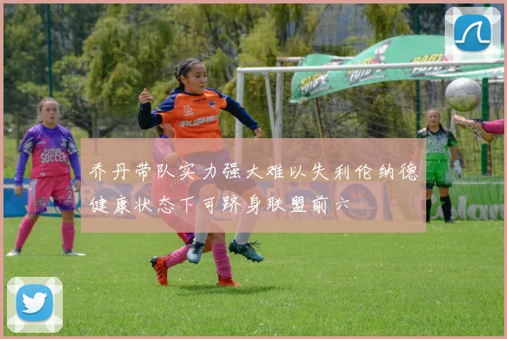 乔丹带队实力强大难以失利伦纳德健康状态下可跻身联盟前六