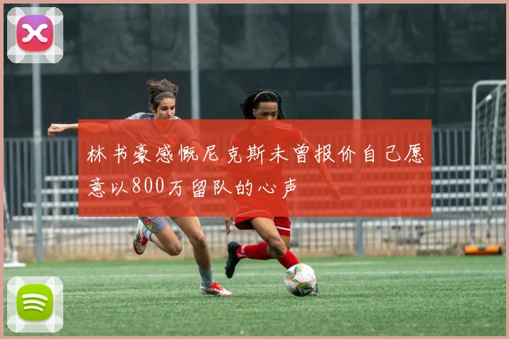 林书豪感慨尼克斯未曾报价自己愿意以800万留队的心声
