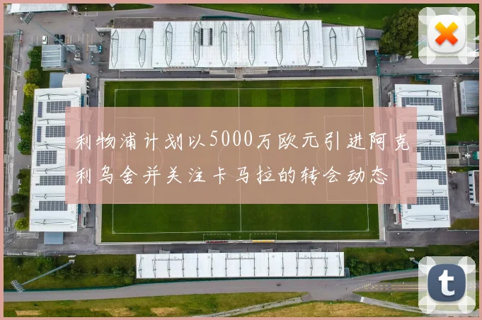 利物浦计划以5000万欧元引进阿克利乌舍并关注卡马拉的转会动态
