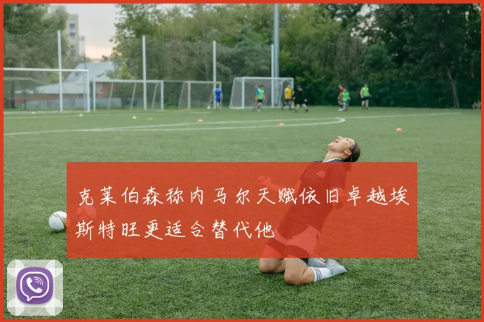 克莱伯森称内马尔天赋依旧卓越埃斯特旺更适合替代他
