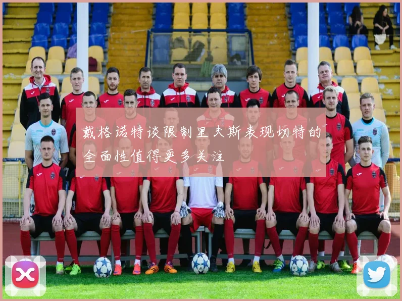 戴格诺特谈限制里夫斯表现切特的全面性值得更多关注