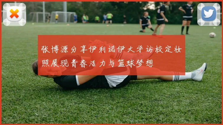 张博源分享伊利诺伊大学访校定妆照展现青春活力与篮球梦想