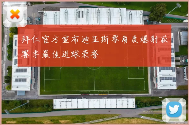 拜仁官方宣布迪亚斯零角度爆射获赛季最佳进球荣誉