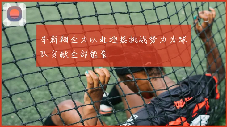 李新翔全力以赴迎接挑战努力为球队贡献全部能量