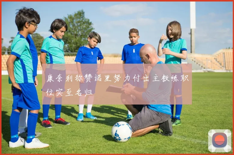康奈利称赞诺里努力付出主教练职位实至名归