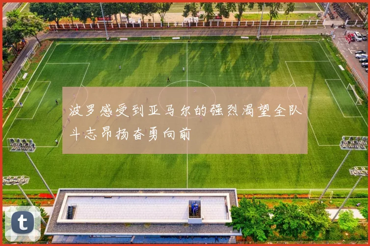 波罗感受到亚马尔的强烈渴望全队斗志昂扬奋勇向前