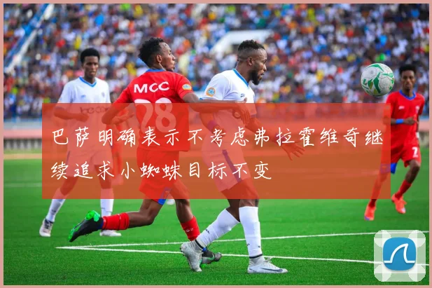 巴萨明确表示不考虑弗拉霍维奇继续追求小蜘蛛目标不变