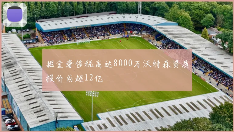 掘金奢侈税高达8000万沃特森资质报价或超12亿